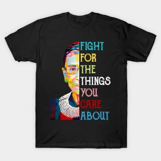 Fight For The Things You Care About Ruth Bader Ginsburg Quote T-Shirt